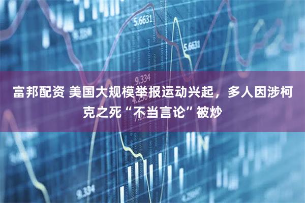富邦配资 美国大规模举报运动兴起，多人因涉柯克之死“不当言论”被炒