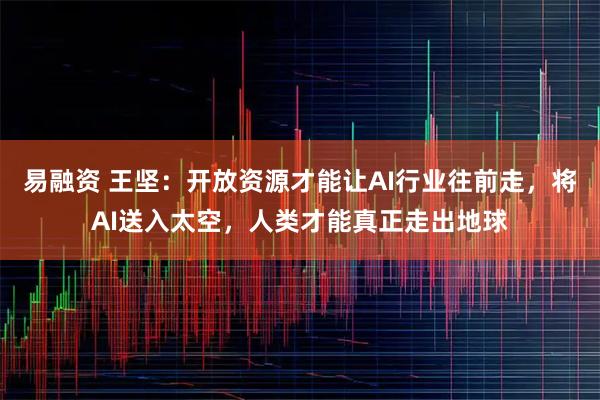 易融资 王坚：开放资源才能让AI行业往前走，将AI送入太空，人类才能真正走出地球