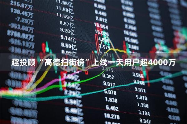 趣投顾 “高德扫街榜”上线一天用户超4000万