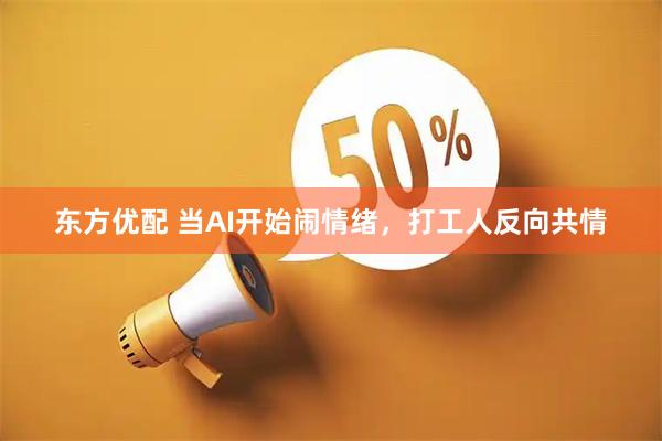 东方优配 当AI开始闹情绪，打工人反向共情