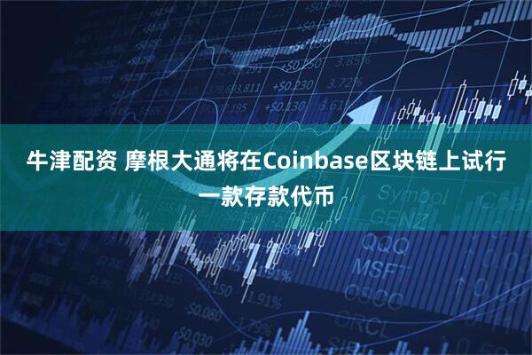 牛津配资 摩根大通将在Coinbase区块链上试行一款存款代币