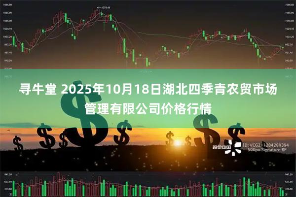寻牛堂 2025年10月18日湖北四季青农贸市场管理有限公司价格行情