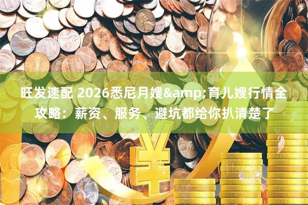 旺发速配 2026悉尼月嫂&育儿嫂行情全攻略：薪资、服务、避坑都给你扒清楚了
