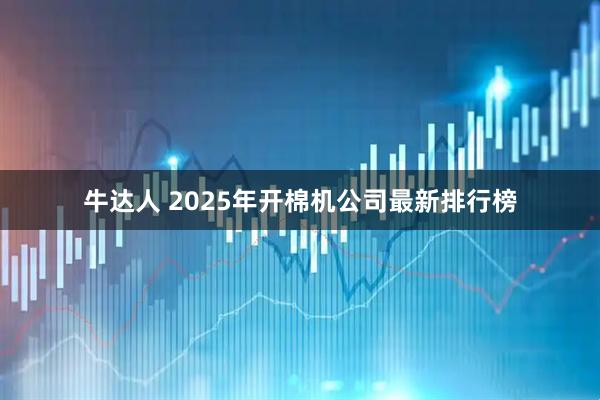 牛达人 2025年开棉机公司最新排行榜