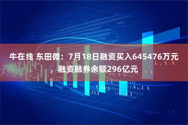 牛在线 东田微：7月18日融资买入645476万元，融资融券余额296亿元